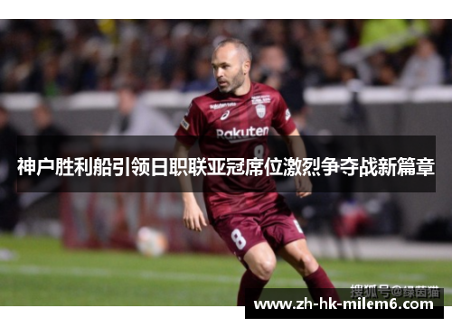 神户胜利船引领日职联亚冠席位激烈争夺战新篇章