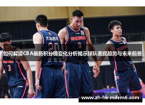 如何解读CBA最新积分榜变化分析揭示球队表现趋势与未来前景