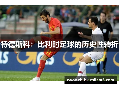 特德斯科：比利时足球的历史性转折