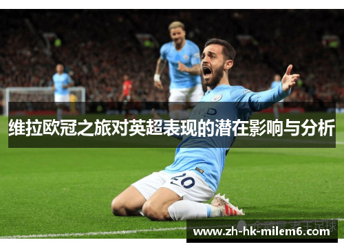 维拉欧冠之旅对英超表现的潜在影响与分析