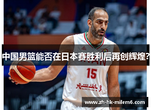 中国男篮能否在日本赛胜利后再创辉煌？