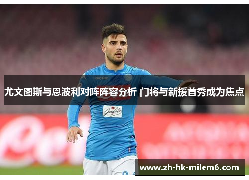 尤文图斯与恩波利对阵阵容分析 门将与新援首秀成为焦点