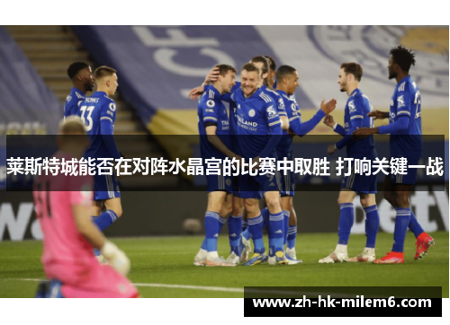 莱斯特城能否在对阵水晶宫的比赛中取胜 打响关键一战