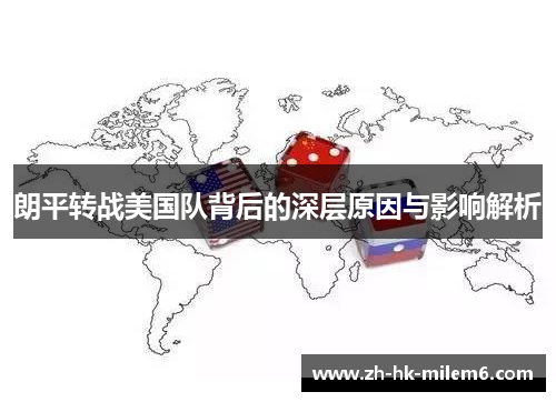 朗平转战美国队背后的深层原因与影响解析