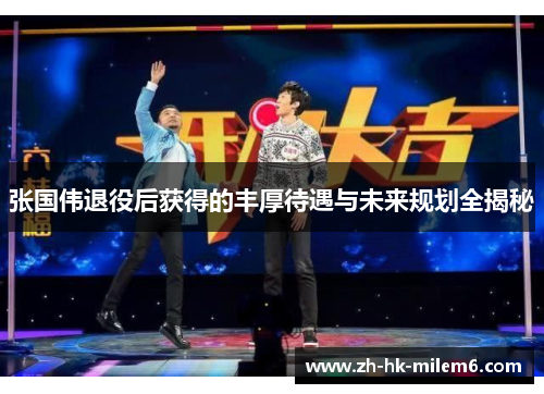 张国伟退役后获得的丰厚待遇与未来规划全揭秘