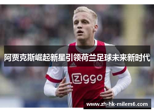阿贾克斯崛起新星引领荷兰足球未来新时代