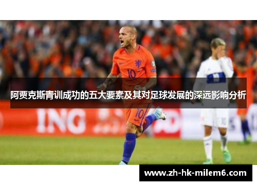 阿贾克斯青训成功的五大要素及其对足球发展的深远影响分析
