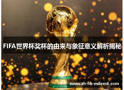 FIFA世界杯奖杯的由来与象征意义解析揭秘