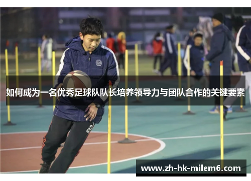 如何成为一名优秀足球队队长培养领导力与团队合作的关键要素