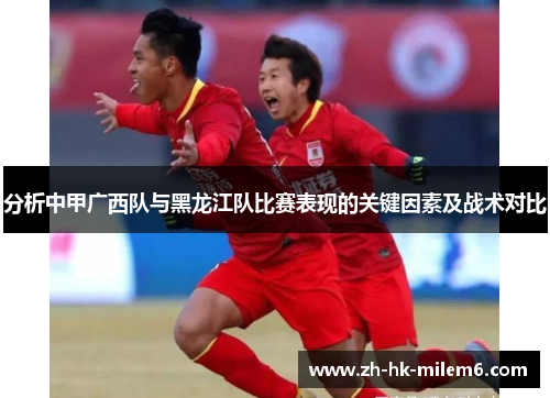 分析中甲广西队与黑龙江队比赛表现的关键因素及战术对比