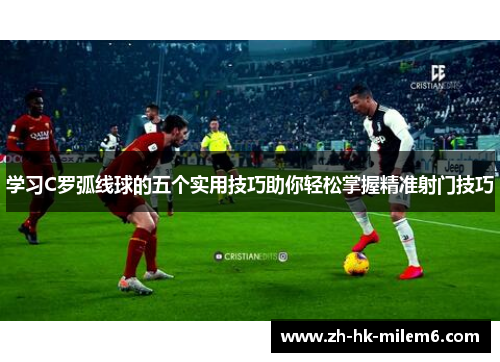 学习C罗弧线球的五个实用技巧助你轻松掌握精准射门技巧