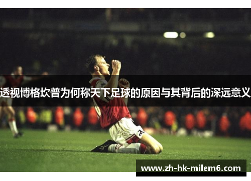 透视博格坎普为何称天下足球的原因与其背后的深远意义