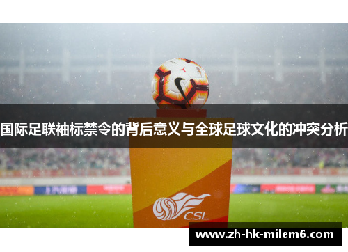 国际足联袖标禁令的背后意义与全球足球文化的冲突分析