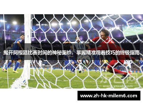 揭开阿根廷比赛时间的神秘面纱，掌握精准观看技巧的终极指南