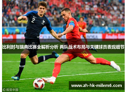比利时与瑞典比赛全解析分析 两队战术布局与关键球员表现细节