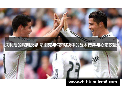 失利后的深刻反思 哈谢克与C罗对决中的战术博弈与心态较量
