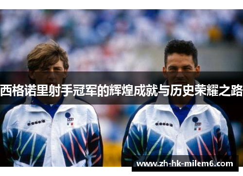 西格诺里射手冠军的辉煌成就与历史荣耀之路