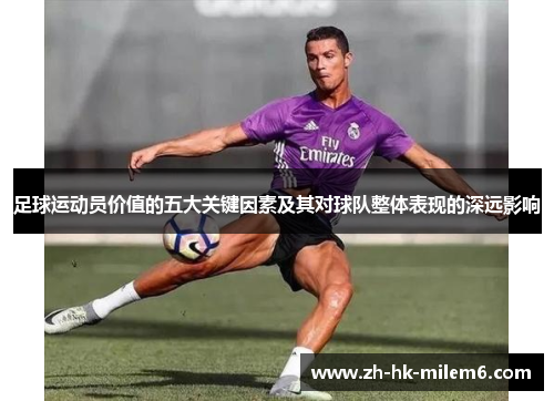 足球运动员价值的五大关键因素及其对球队整体表现的深远影响