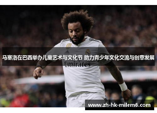 马塞洛在巴西举办儿童艺术与文化节 助力青少年文化交流与创意发展