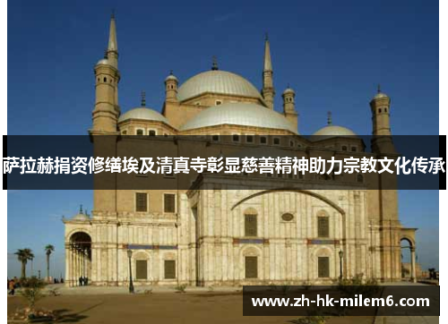 萨拉赫捐资修缮埃及清真寺彰显慈善精神助力宗教文化传承