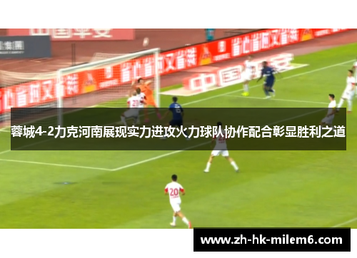 蓉城4-2力克河南展现实力进攻火力球队协作配合彰显胜利之道