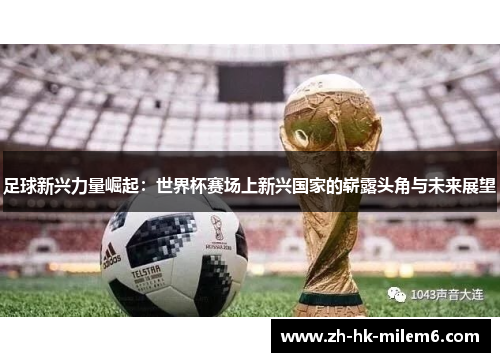 足球新兴力量崛起：世界杯赛场上新兴国家的崭露头角与未来展望