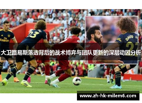 大卫路易斯落选背后的战术博弈与团队更新的深层动因分析