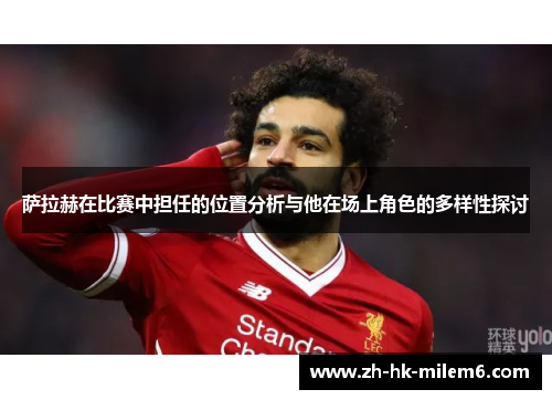 萨拉赫在比赛中担任的位置分析与他在场上角色的多样性探讨