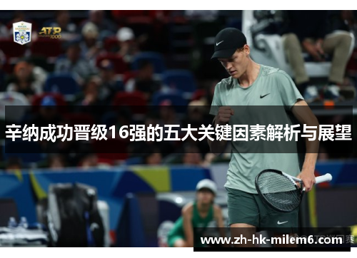 辛纳成功晋级16强的五大关键因素解析与展望