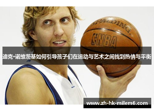 迪克·诺维茨基如何引导孩子们在运动与艺术之间找到热情与平衡