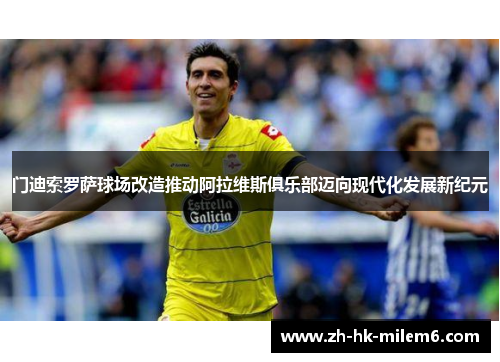 门迪索罗萨球场改造推动阿拉维斯俱乐部迈向现代化发展新纪元