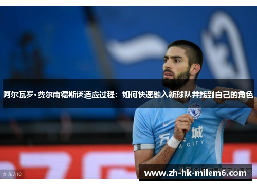 阿尔瓦罗·费尔南德斯谈适应过程：如何快速融入新球队并找到自己的角色
