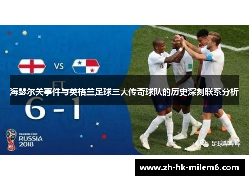 海瑟尔关事件与英格兰足球三大传奇球队的历史深刻联系分析