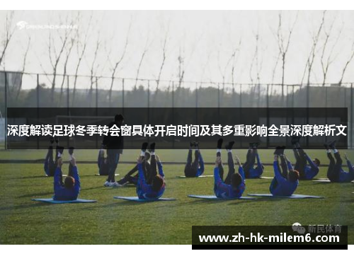 深度解读足球冬季转会窗具体开启时间及其多重影响全景深度解析文