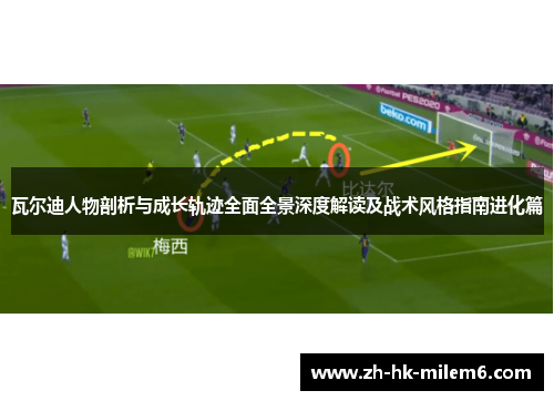 瓦尔迪人物剖析与成长轨迹全面全景深度解读及战术风格指南进化篇