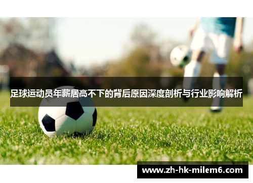 足球运动员年薪居高不下的背后原因深度剖析与行业影响解析