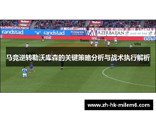 马竞逆转勒沃库森的关键策略分析与战术执行解析