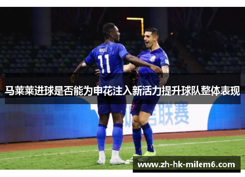 马莱莱进球是否能为申花注入新活力提升球队整体表现